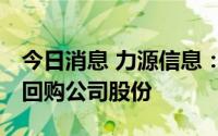 今日消息 力源信息：拟5000万元-6000万元回购公司股份