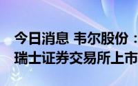 今日消息 韦尔股份：筹划境外发行GDR并在瑞士证券交易所上市