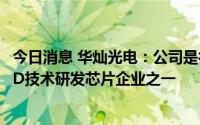 今日消息 华灿光电：公司是行业内最早开展Mini/Micro LED技术研发芯片企业之一