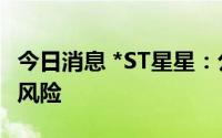 今日消息 *ST星星：公司股票面临被终止上市风险
