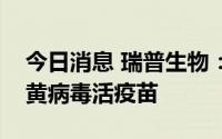 今日消息 瑞普生物：今年还将上市推出水禽黄病毒活疫苗