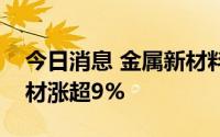 今日消息 金属新材料板块异动拉升，铂科新材涨超9%