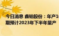 今日消息 鑫铂股份：年产10万吨新能源汽车铝部件项目一期预计2023年下半年量产