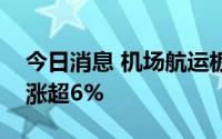 今日消息 机场航运板块持续拉升，深圳机场涨超6%