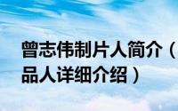 曾志伟制片人简介（关于詹伟坚 制片人、出品人详细介绍）