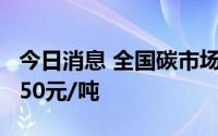 今日消息 全国碳市场今日收跌0.86%，报57.50元/吨