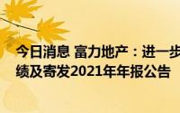 今日消息 富力地产：进一步延迟刊发2021年经审核全年业绩及寄发2021年年报公告