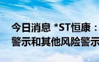 今日消息 *ST恒康：7月4日起撤销退市风险警示和其他风险警示