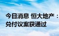 今日消息 恒大地产：“15恒大03”展期半年兑付议案获通过