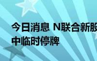 今日消息 N联合新股上市首日涨至44%，盘中临时停牌