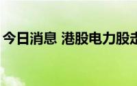今日消息 港股电力股走高，华润电力涨超4%