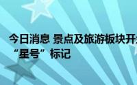 今日消息 景点及旅游板块开盘活跃，工信部取消通信行程卡“星号”标记