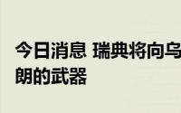 今日消息 瑞典将向乌克兰额外提供价值5亿克朗的武器