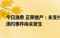 今日消息 正荣地产：未支付2021年人民币票据剩余本息，违约事件尚未发生