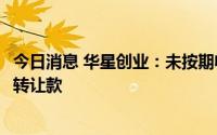 今日消息 华星创业：未按期收到涉互联港湾17%股权的股权转让款