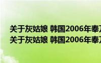 关于灰姑娘 韩国2006年奉万台导演惊悚片详细介绍简介（关于灰姑娘 韩国2006年奉万台导演惊悚片详细介绍）