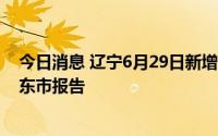今日消息 辽宁6月29日新增7例本土无症状感染者，均为丹东市报告