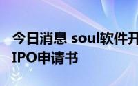 今日消息 soul软件开发商Soulgate提交港股IPO申请书