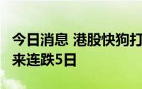 今日消息 港股快狗打车跌近5%，首日上市以来连跌5日