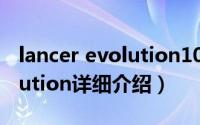 lancer evolution10简介（关于lancer evolution详细介绍）