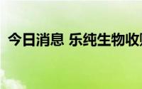 今日消息 乐纯生物收购格氏流体100%股权