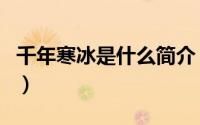 千年寒冰是什么简介（关于千年冰封详细介绍）