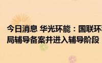 今日消息 华光环能：国联环科分拆上市工作已完成江苏证监局辅导备案并进入辅导阶段