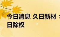 今日消息 久日新材：拟每10股派5元，7月7日除权