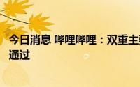 今日消息 哔哩哔哩：双重主要上市转换建议获股东周年大会通过