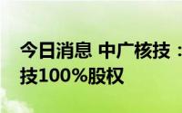 今日消息 中广核技：拟6.42亿元购买贝谷科技100%股权