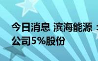 今日消息 滨海能源：第二大股东拟减持不超公司5%股份