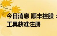 今日消息 顺丰控股：子公司多品种债务融资工具获准注册