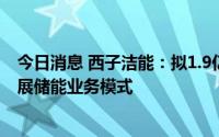 今日消息 西子洁能：拟1.9亿元受让赫普能源14%股权，拓展储能业务模式