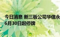 今日消息 新三板公司华信永道：申请北交所IPO上市，股票6月30日起停牌