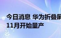 今日消息 华为折叠屏手机Mate X3据称将于11月开始量产