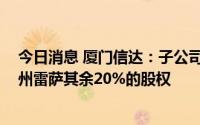 今日消息 厦门信达：子公司拟3000万元收购控股子公司福州雷萨其余20%的股权