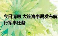 今日消息 大连海事局发布航行警告：渤海海峡黄海北部将执行军事任务