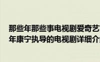 那些年那些事电视剧爱奇艺简介（关于那些年那些事 2010年康宁执导的电视剧详细介绍）