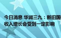 今日消息 华润三九：新旧国标切换过程中，预计今年上半年收入增长会受到一定影响
