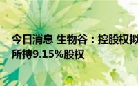 今日消息 生物谷：控股权拟变更，现实控人拟1.1亿元转让所持9.15%股权