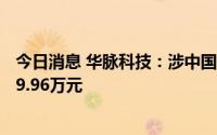 今日消息 华脉科技：涉中国电信合同纠纷，收到赔偿款1749.96万元