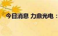 今日消息 力鼎光电：吸收合并全资子公司