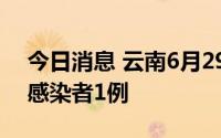 今日消息 云南6月29日新增境外输入无症状感染者1例