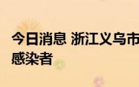 今日消息 浙江义乌市发现1例省外输入无症状感染者