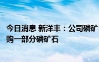 今日消息 新洋丰：公司磷矿目前只能满足部分需求，仍需外购一部分磷矿石