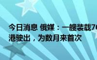 今日消息 俄媒：一艘装载7000吨粮食的轮船从别尔江斯克港驶出，为数月来首次