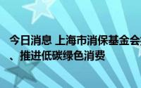 今日消息 上海市消保基金会揭牌，将着力破解消费争议难点、推进低碳绿色消费
