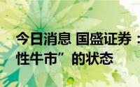 今日消息 国盛证券：当前指数已正入“技术性牛市”的状态