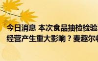 今日消息 本次食品抽检检验不合格事项是否对公司日常生产经营产生重大影响？麦趣尔收关注函