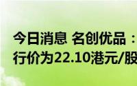 今日消息 名创优品：全球发售4110万股，发行价为22.10港元/股